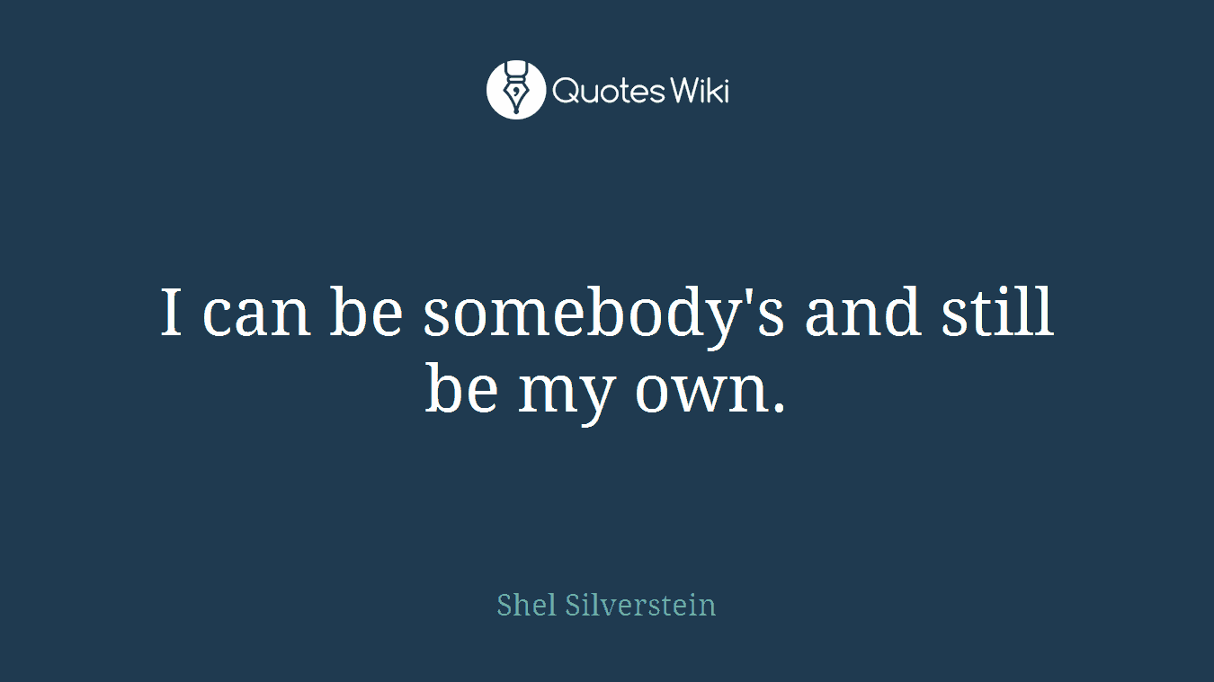 I can be somebody's and still be my own.