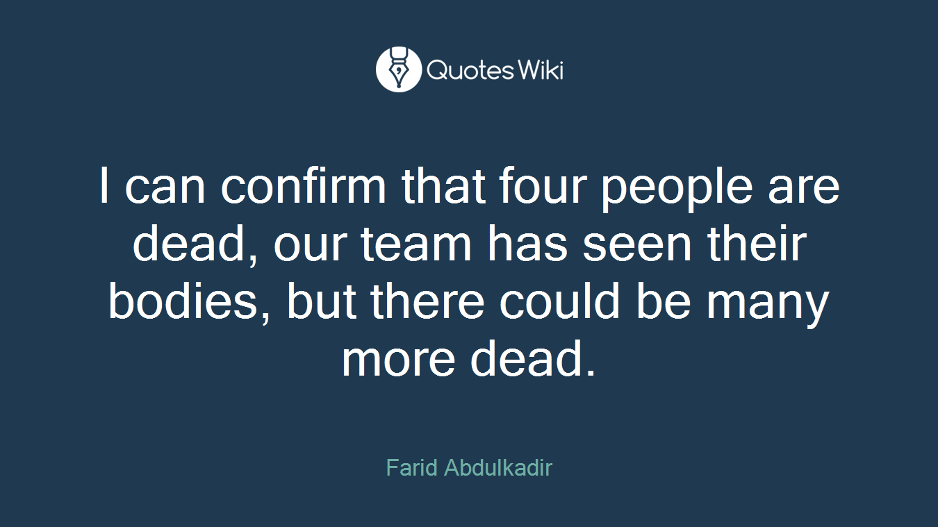 I can confirm that four people are dead, our team has seen their bodies, but there could be many more dead.