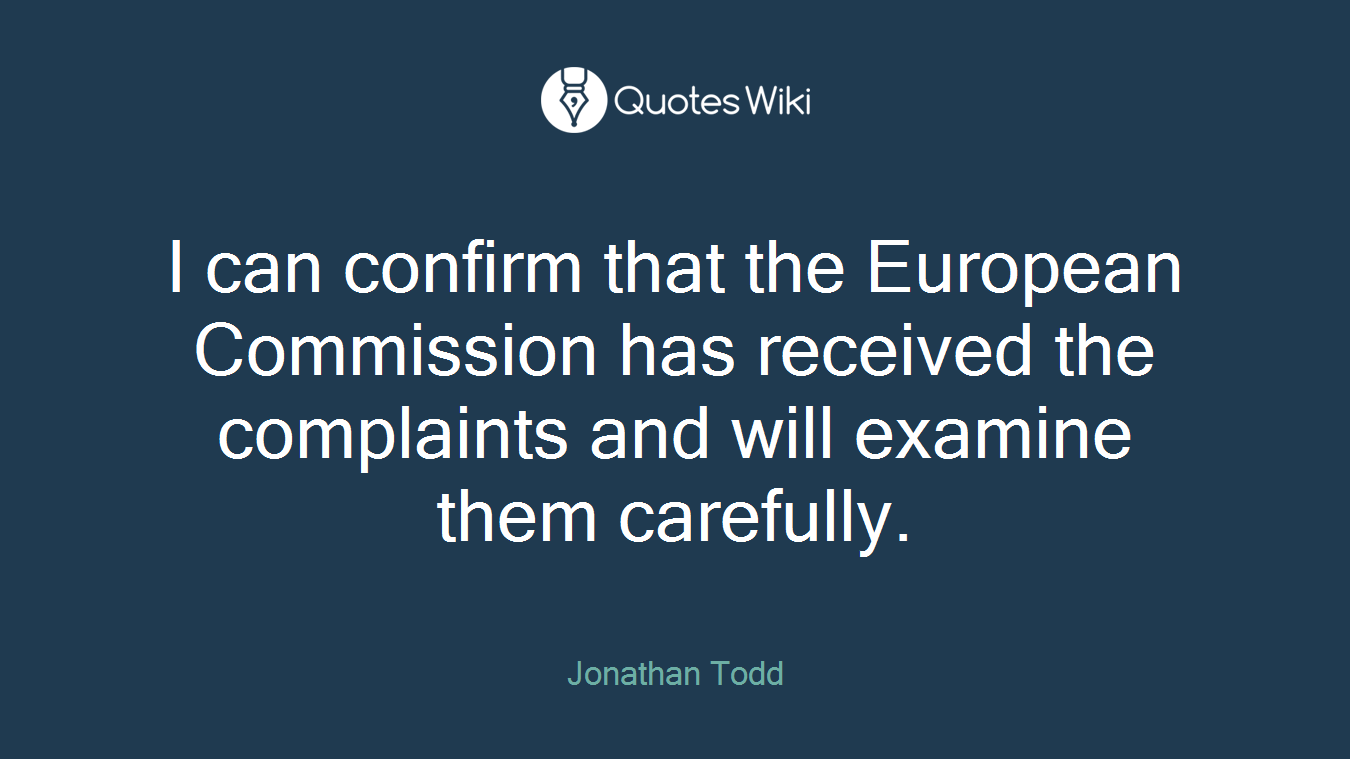 I can confirm that the European Commission has received the complaints and will examine them carefully.