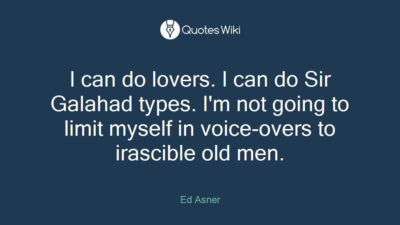I can do lovers. I can do Sir Galahad types. I'm not going to limit myself in voice-overs to irascible old men.