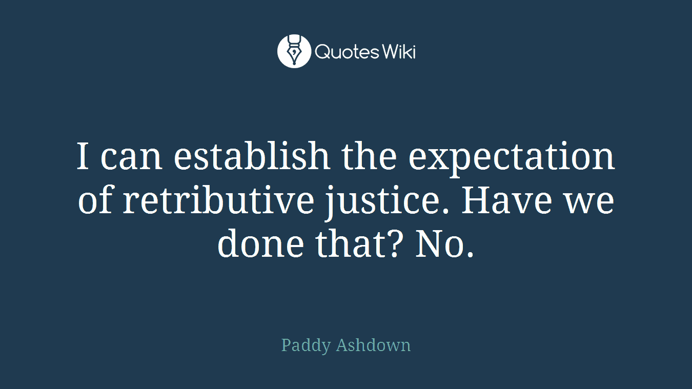 I can establish the expectation of retributive justice. Have we done that? No.