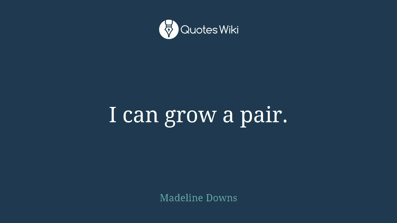 I can grow a pair.