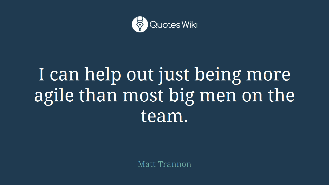 I can help out just being more agile than most big men on the team.