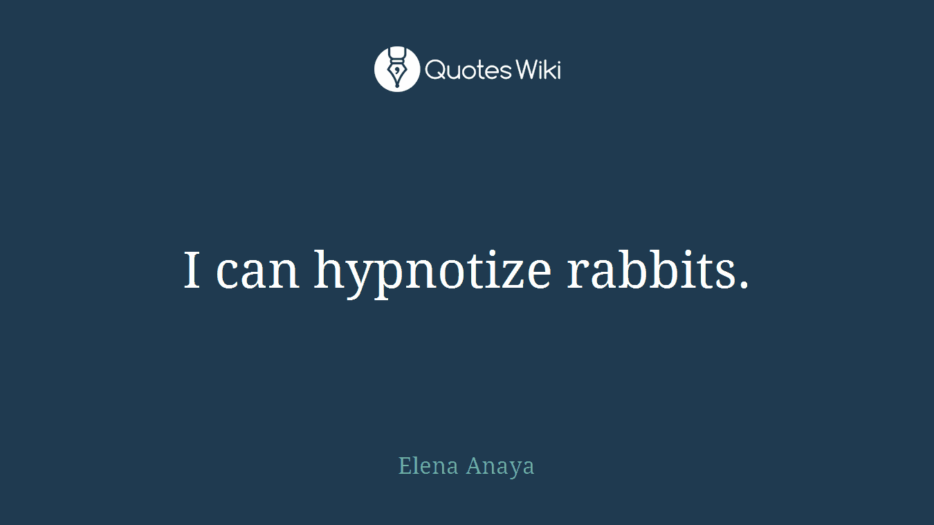 I can hypnotize rabbits.