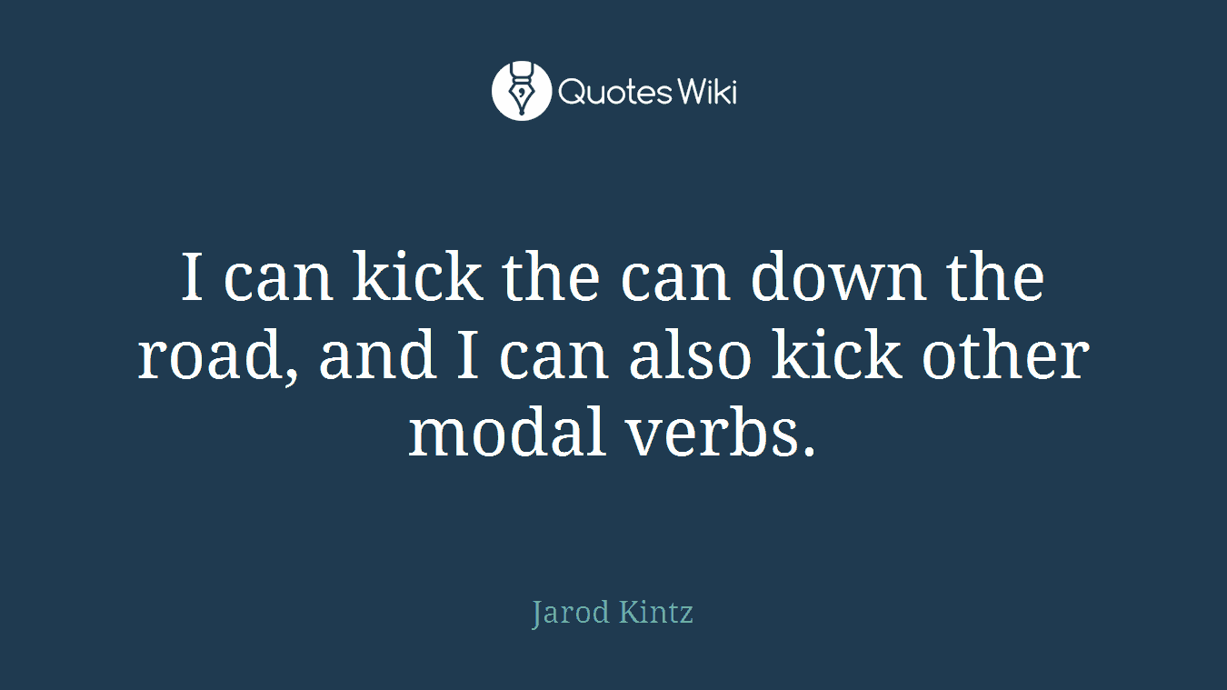 I can kick the can down the road, and I can also kick other modal verbs.