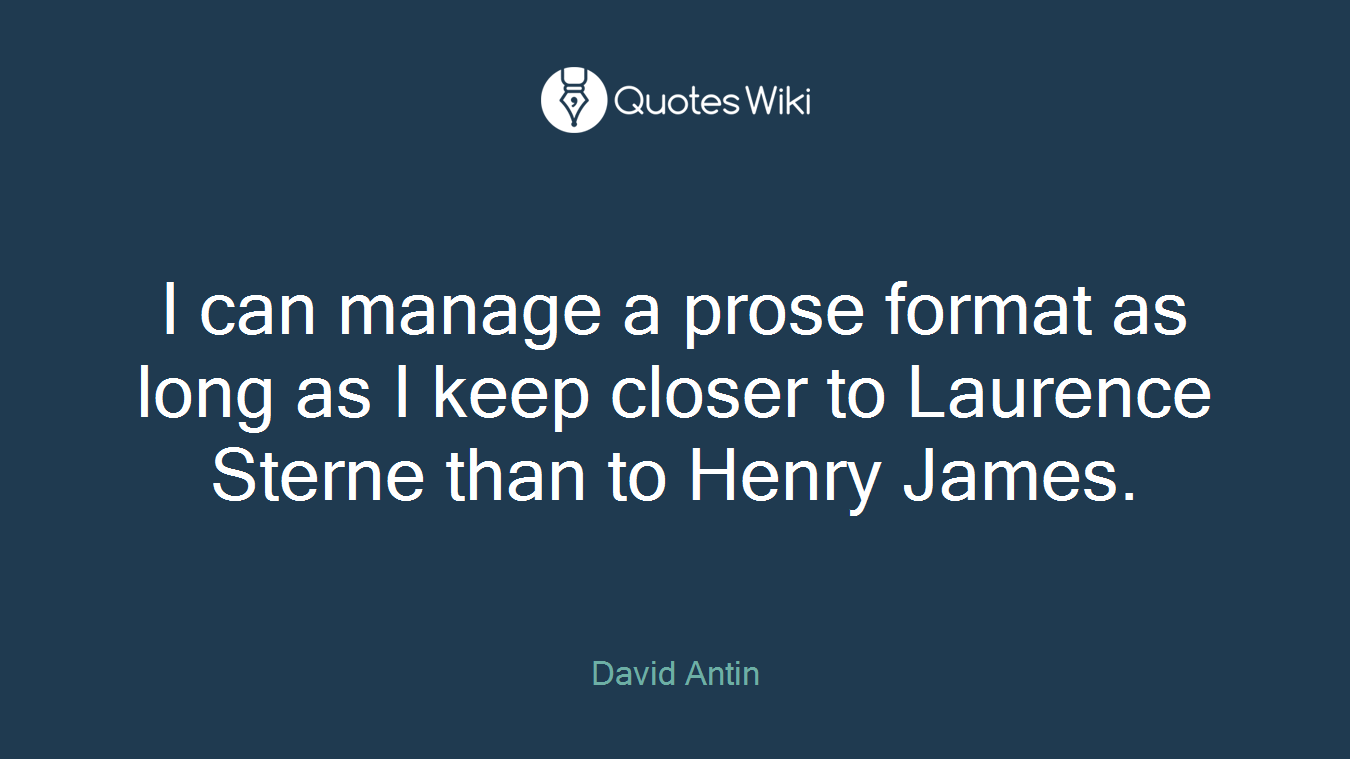 I can manage a prose format as long as I keep closer to Laurence Sterne than to Henry James.