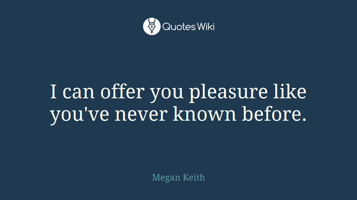 I can offer you pleasure like you've never known before.