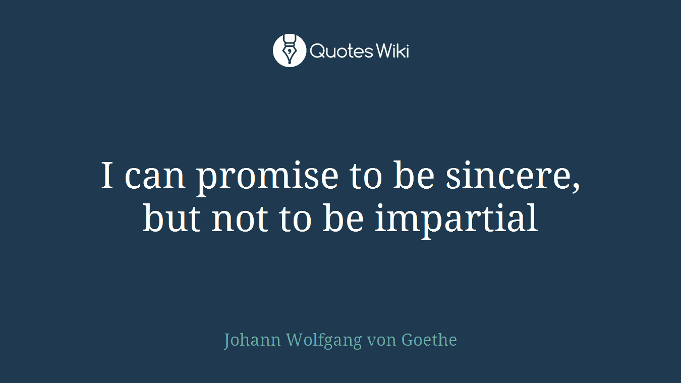 I can promise to be sincere, but not to be impartial