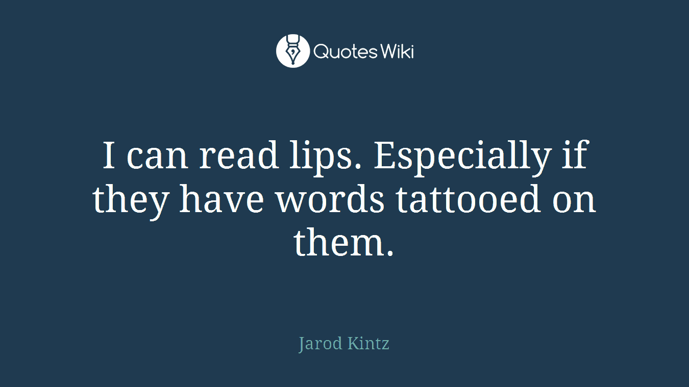 I can read lips. Especially if they have words tattooed on them.