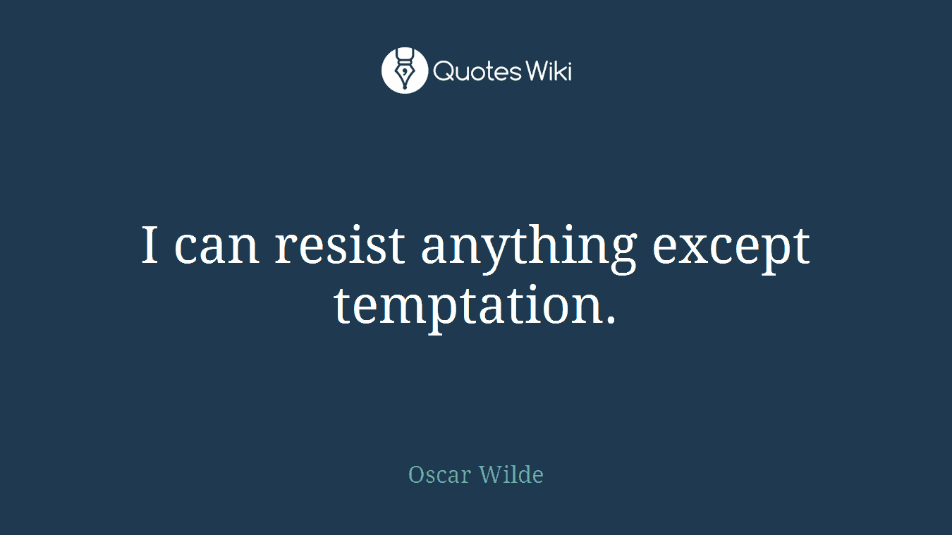 I can resist anything except temptation.