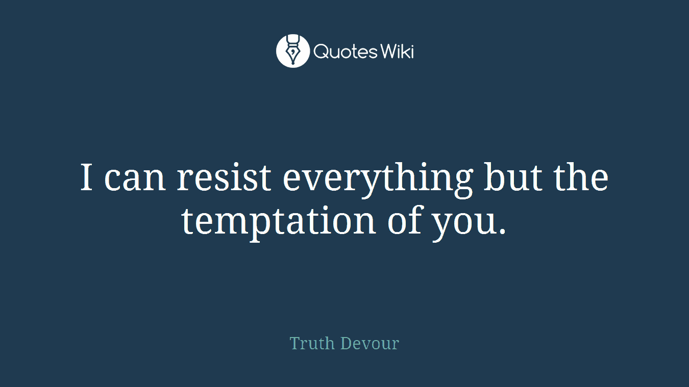 I can resist everything but the temptation of you.