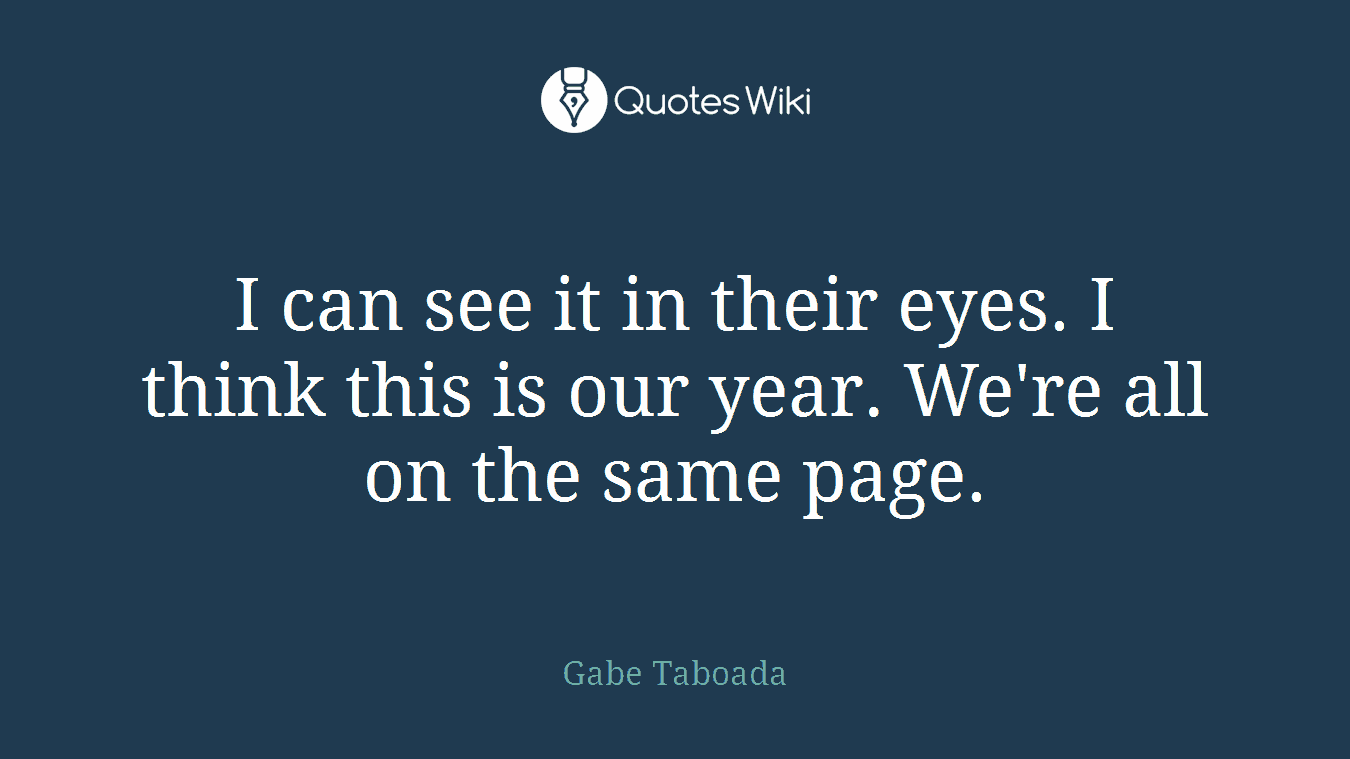 I can see it in their eyes. I think this is our year. We're all on the same page.