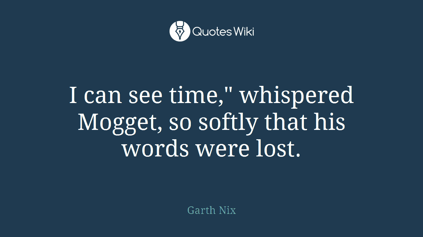 I can see time," whispered Mogget, so softly that his words were lost.