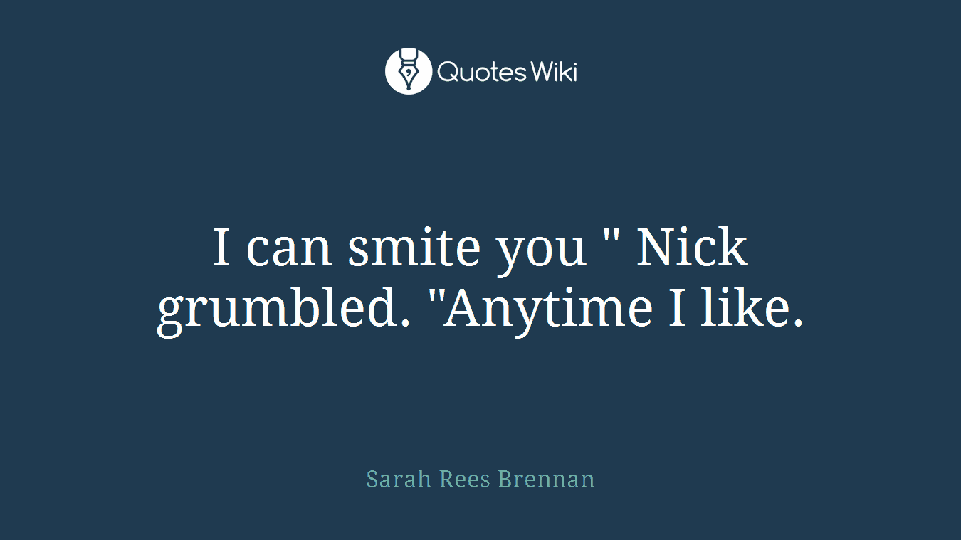 I can smite you " Nick grumbled. "Anytime I like.