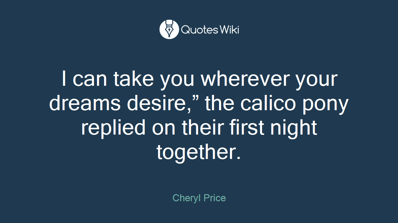 I can take you wherever your dreams desire,” the calico pony replied on their first night together.
