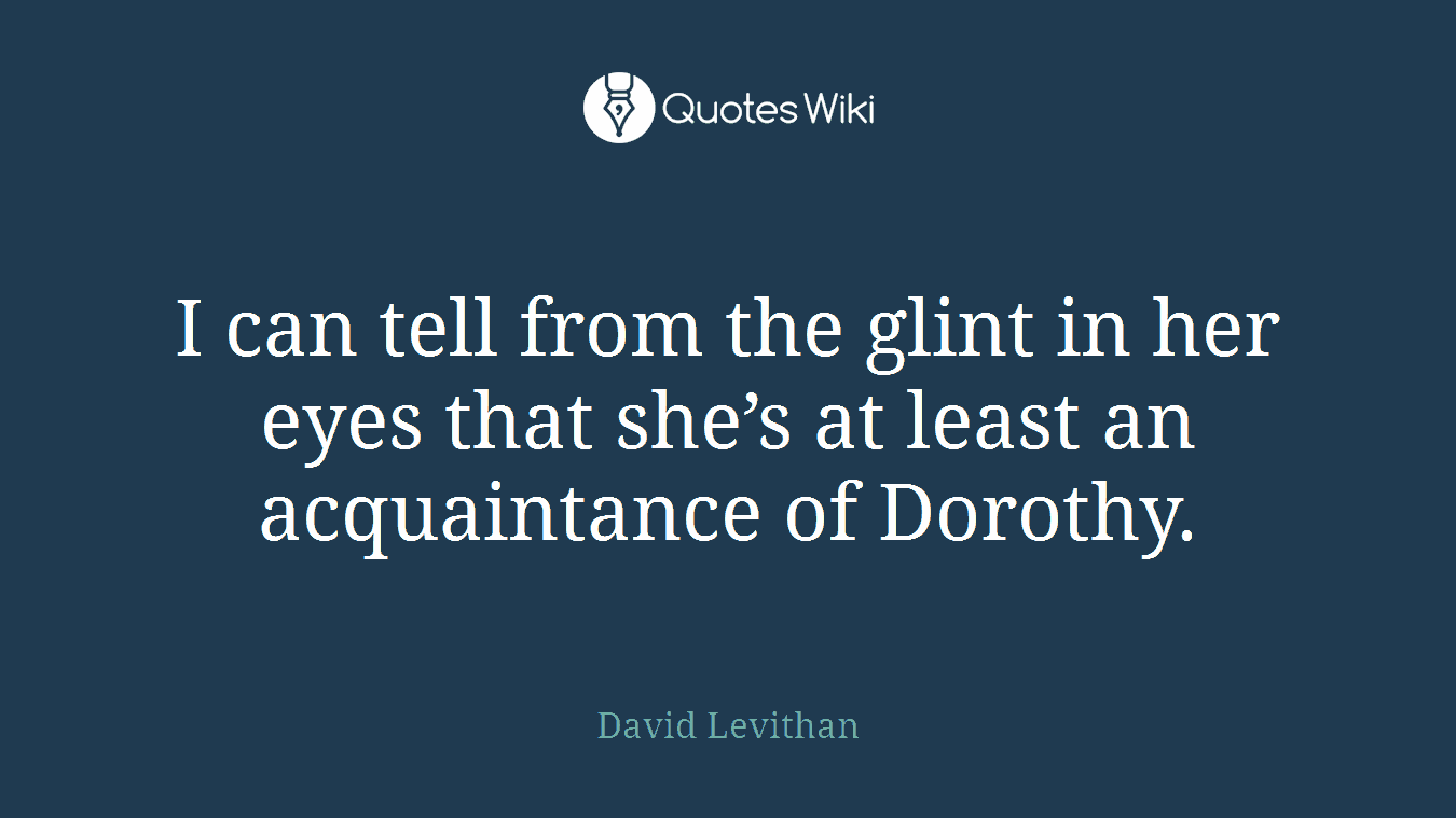 I can tell from the glint in her eyes that she’s at least an acquaintance of Dorothy.