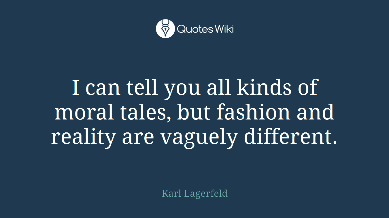 I can tell you all kinds of moral tales, but fashion and reality are vaguely different.