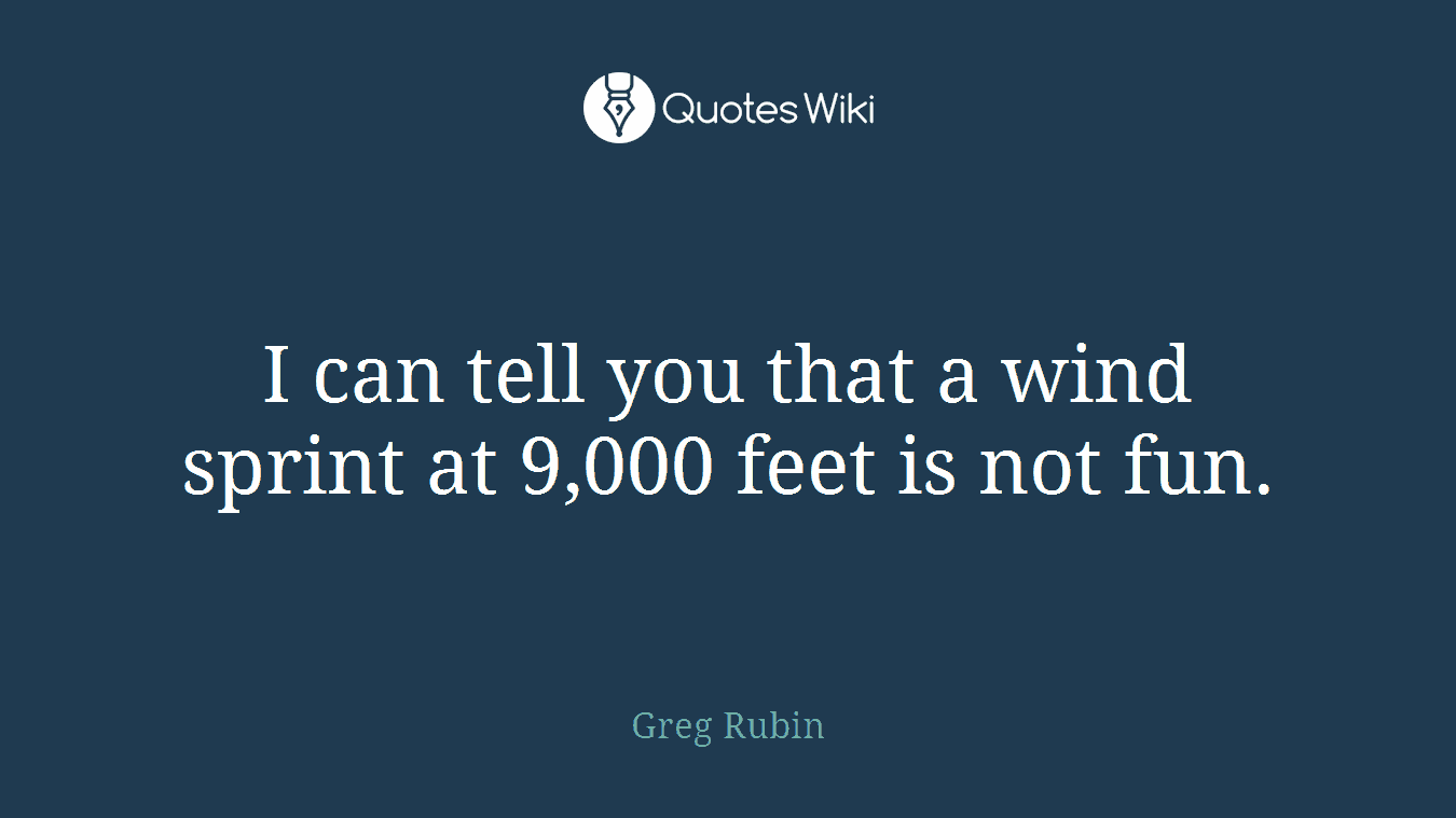 I can tell you that a wind sprint at 9,000 feet is not fun.