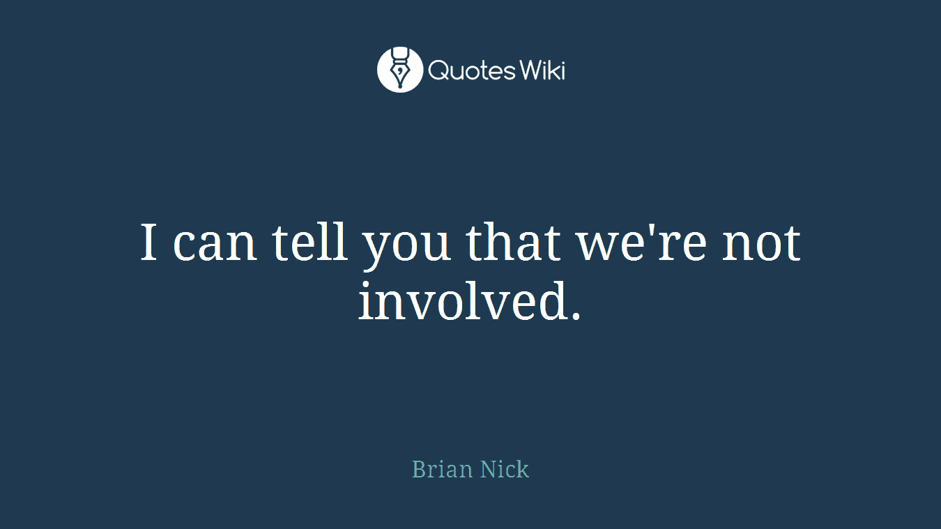 I can tell you that we're not involved.