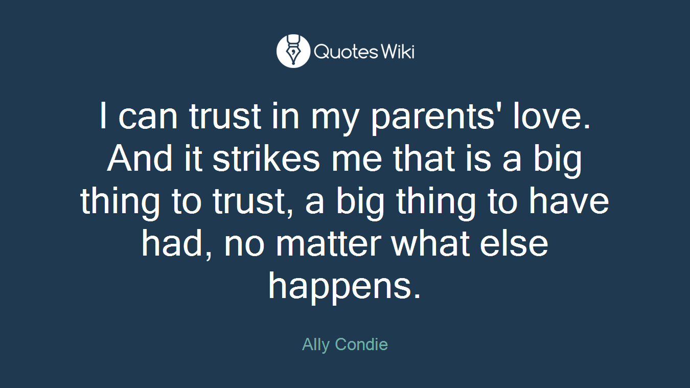 I can trust in my parents' love. And it strikes me that is a big thing to trust, a big thing to have had, no matter what else happens.