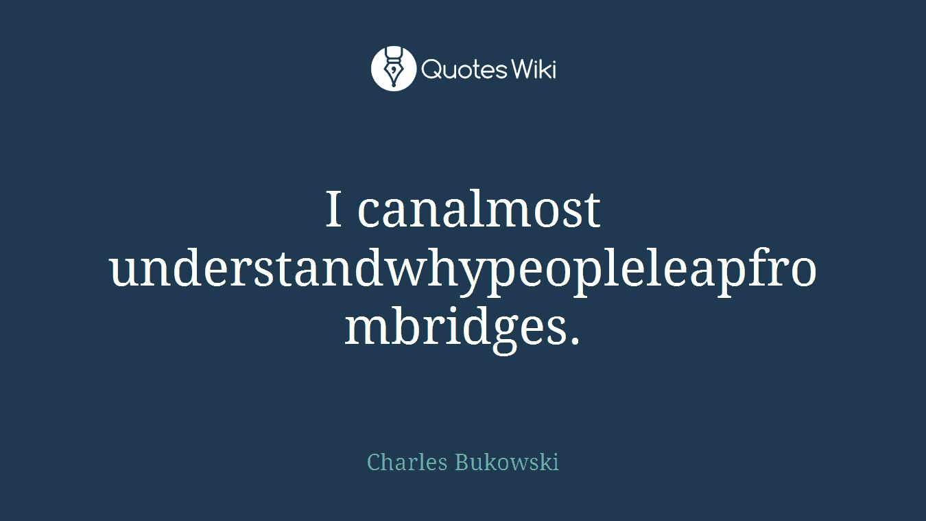 I canalmost understandwhypeopleleapfrombridges.
