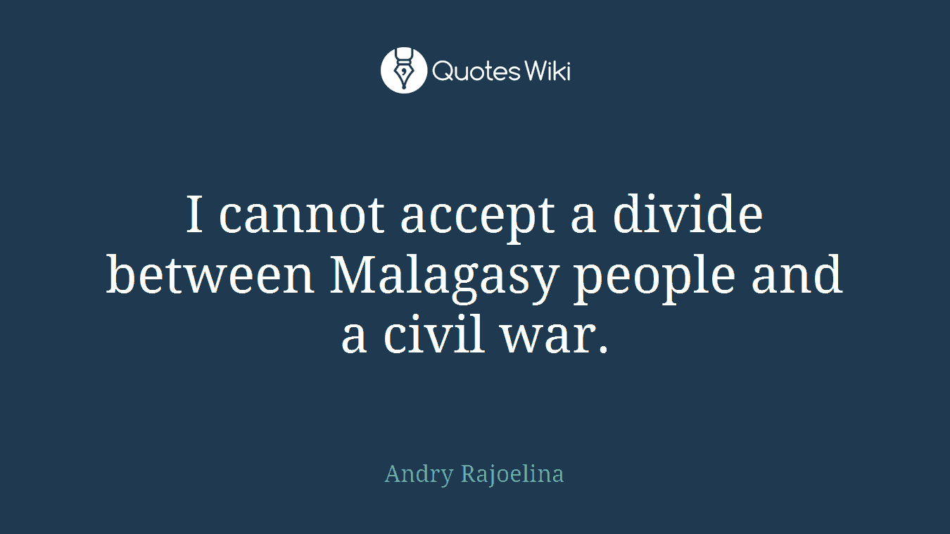 I cannot accept a divide between Malagasy people and a civil war.