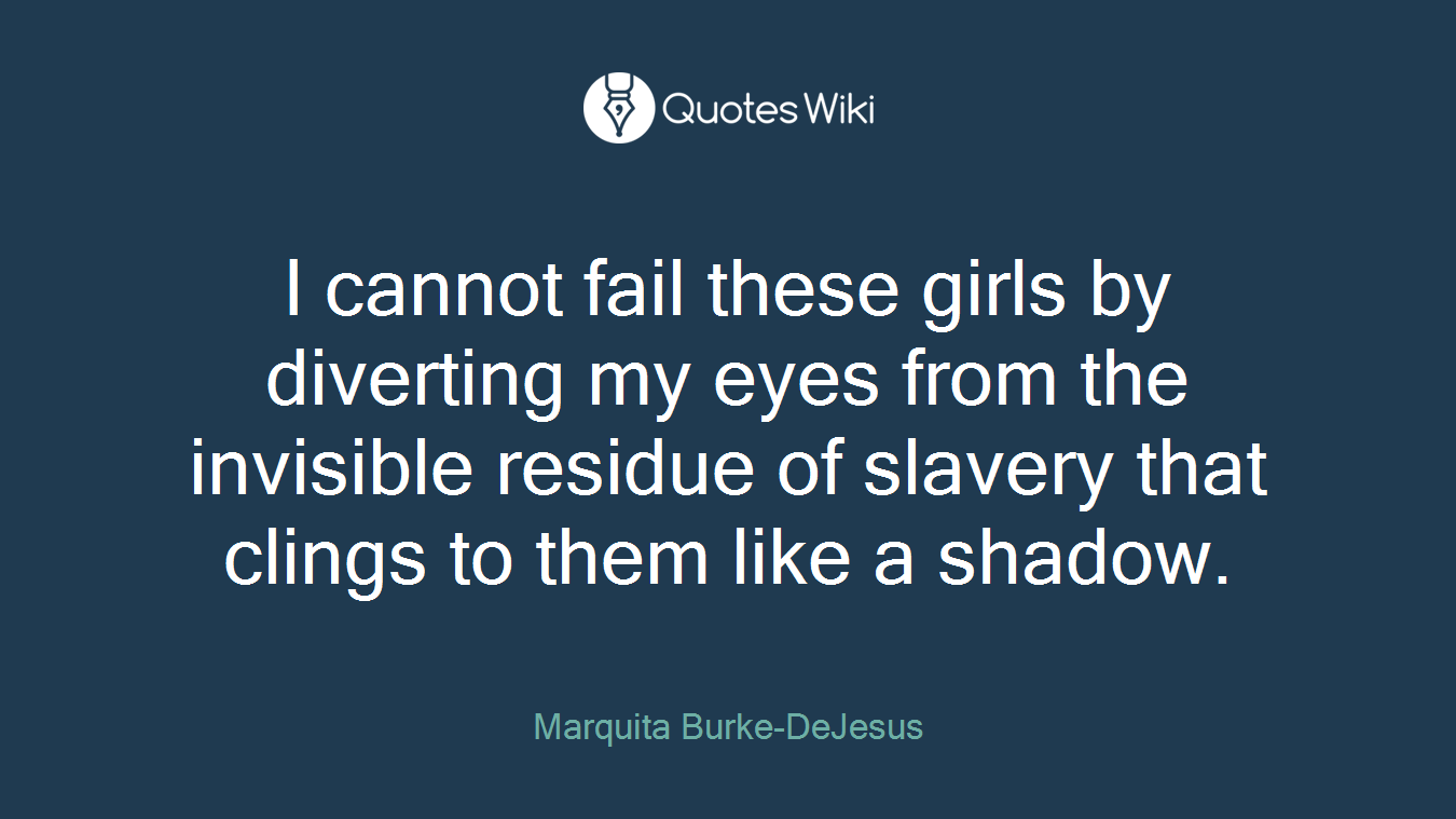 I cannot fail these girls by diverting my eyes from the invisible residue of slavery that clings to them like a shadow.