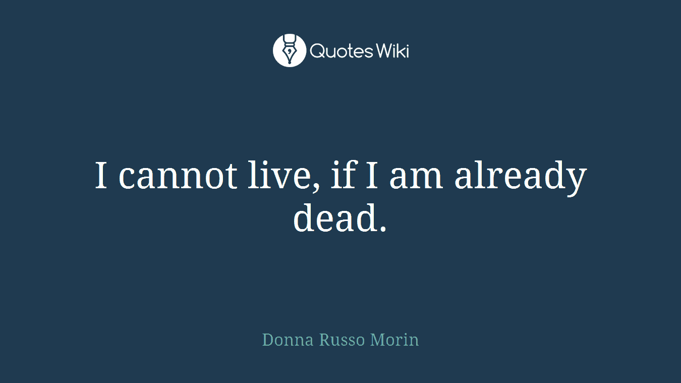 I cannot live, if I am already dead.