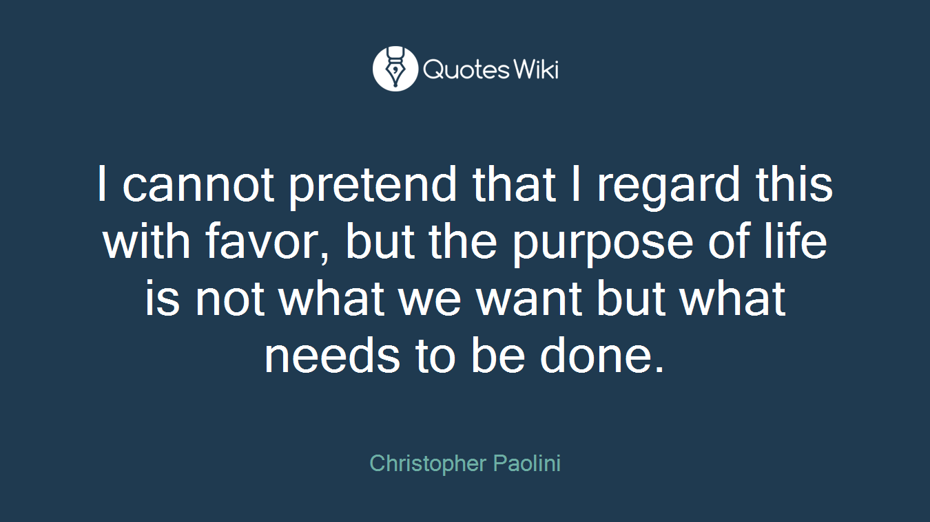 I cannot pretend that I regard this with favor, but the purpose of life is not what we want but what needs to be done.