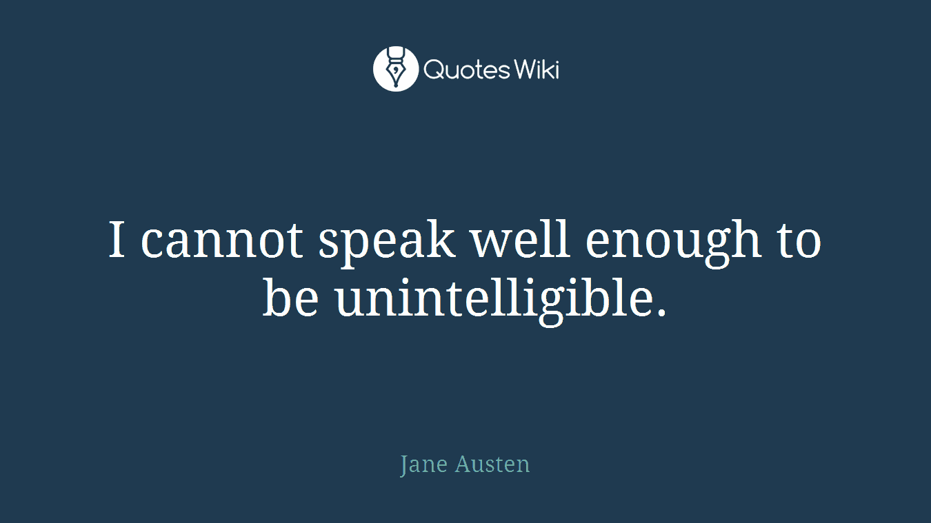 I cannot speak well enough to be unintelligible.