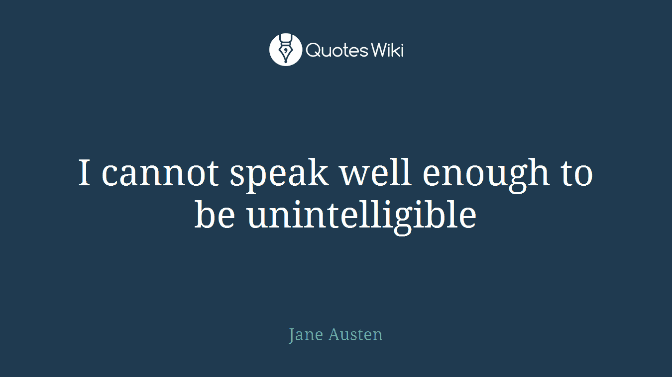 I cannot speak well enough to be unintelligible