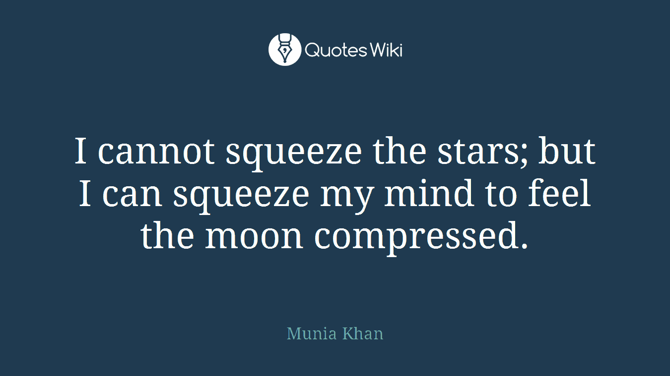 I cannot squeeze the stars; but I can squeeze my mind to feel the moon compressed.
