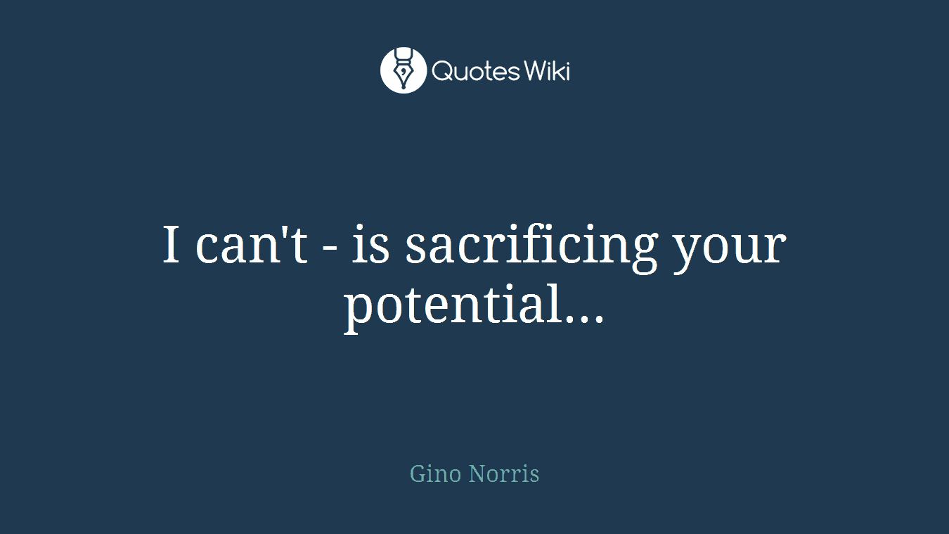 I can't - is sacrificing your potential...