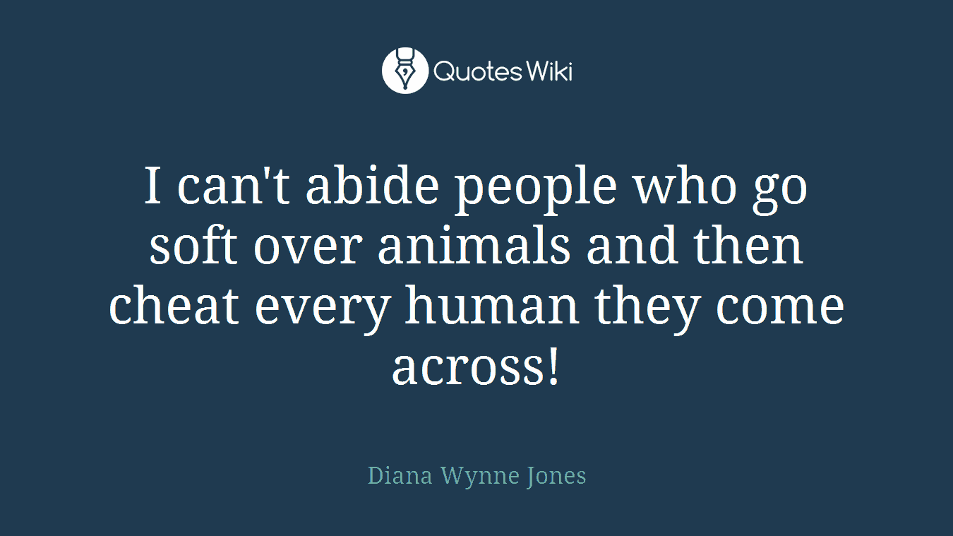 I can't abide people who go soft over animals and then cheat every human they come across!