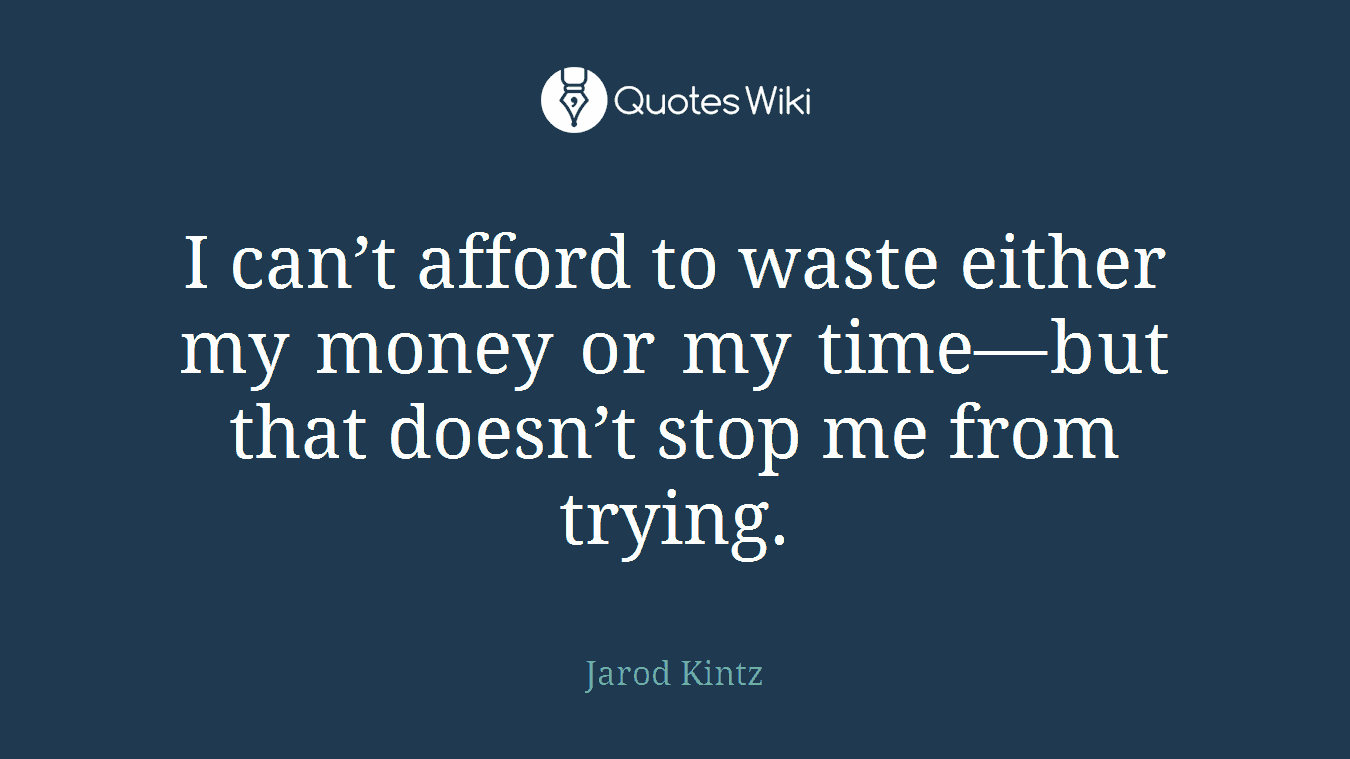 I can’t afford to waste either my money or my time—but that doesn’t stop me from trying.