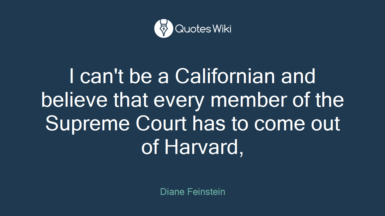 I can't be a Californian and believe that every member of the Supreme Court has to come out of Harvard,