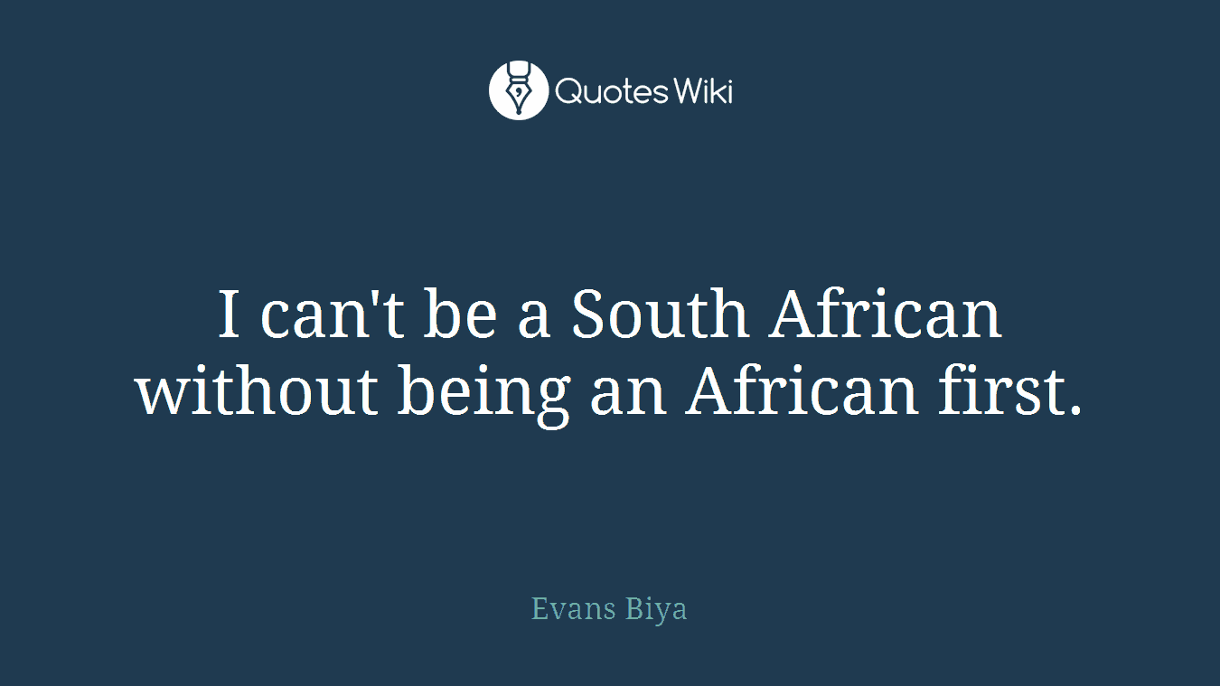 I can't be a South African without being an African first.