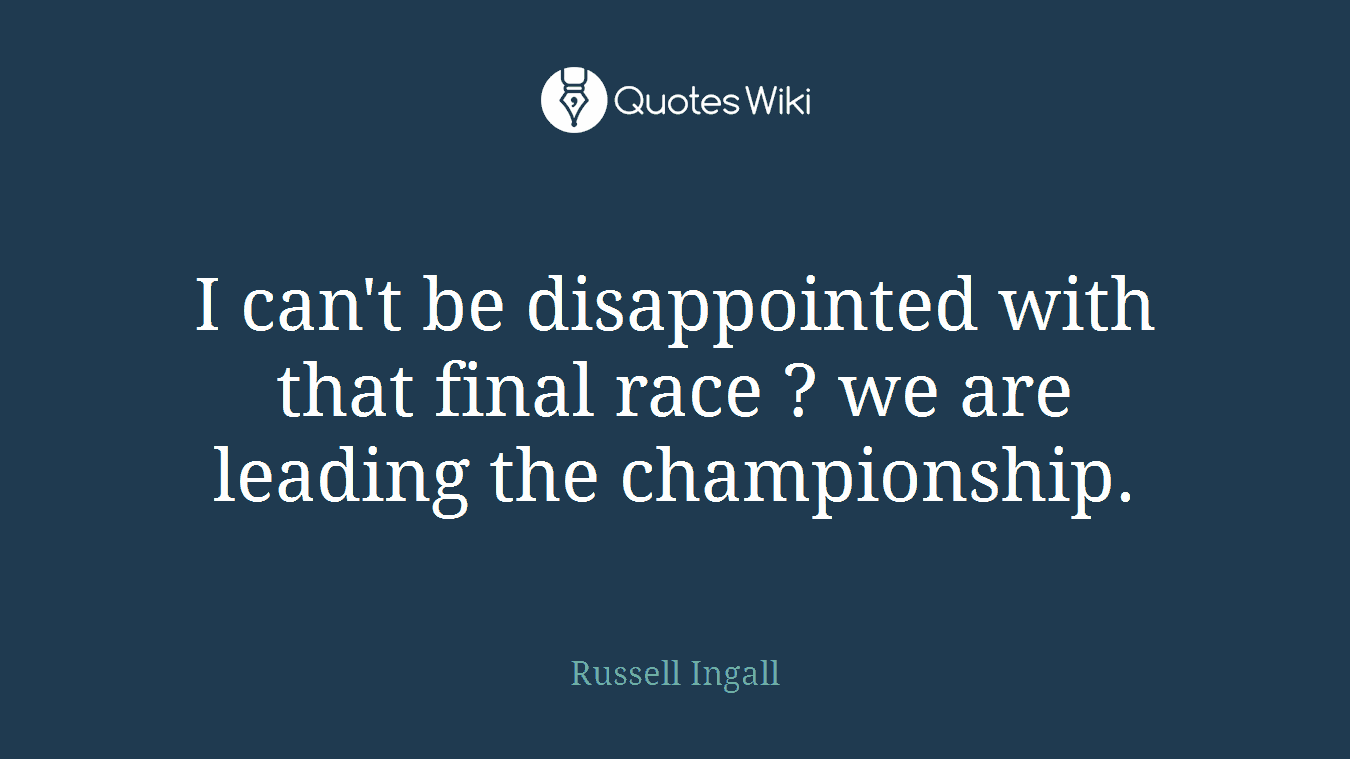 I can't be disappointed with that final race ? we are leading the championship.
