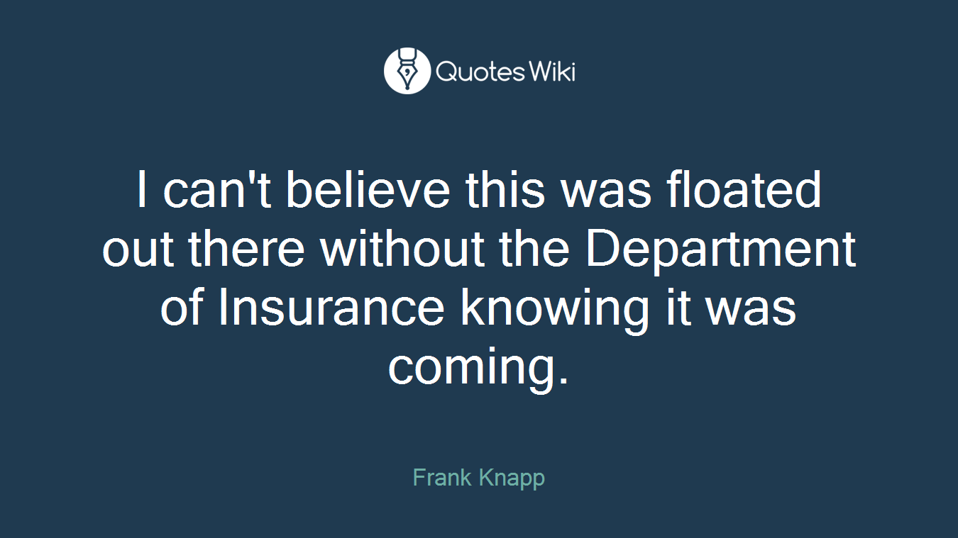 I can't believe this was floated out there without the Department of Insurance knowing it was coming.
