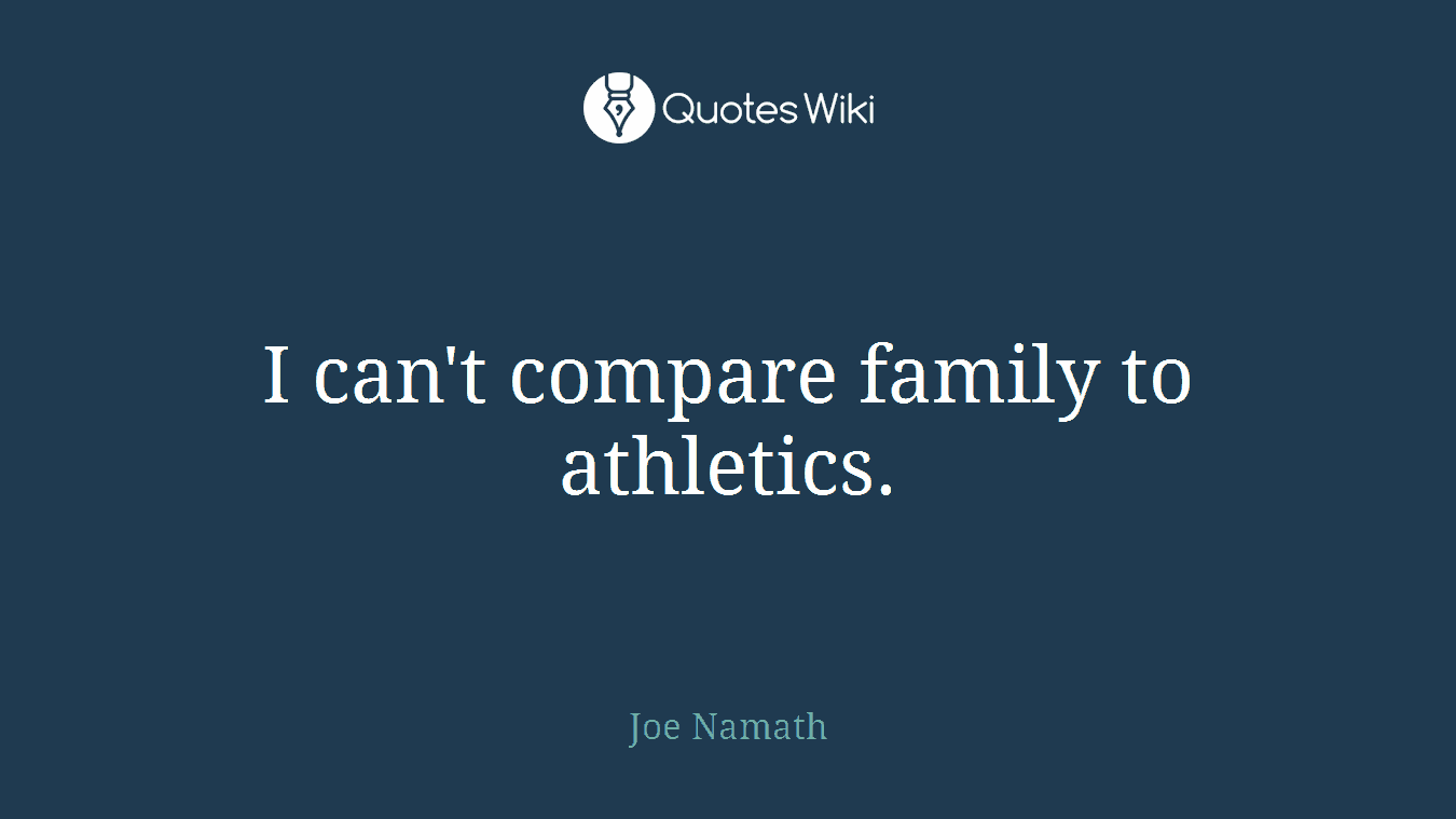 I can't compare family to athletics.