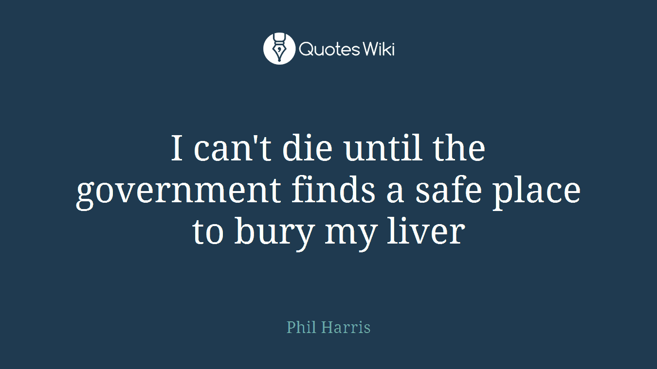 I can't die until the government finds a safe place to bury my liver