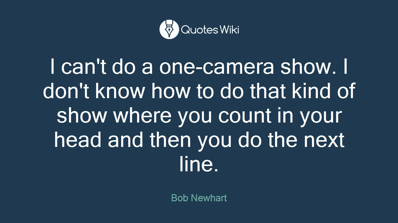 I can't do a one-camera show. I don't know how to do that kind of show where you count in your head and then you do the next line.