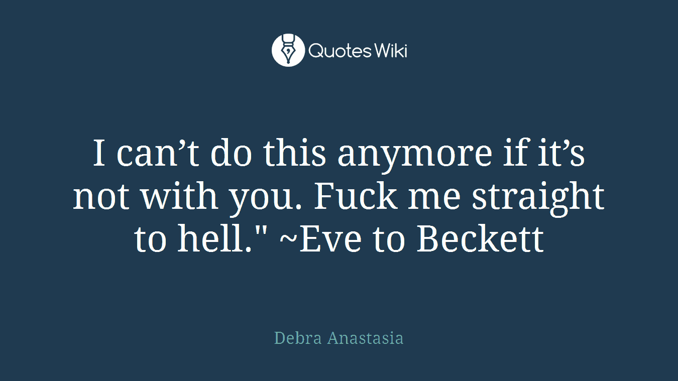 I can’t do this anymore if it’s not with you. Fuck me straight to hell." ~Eve to Beckett