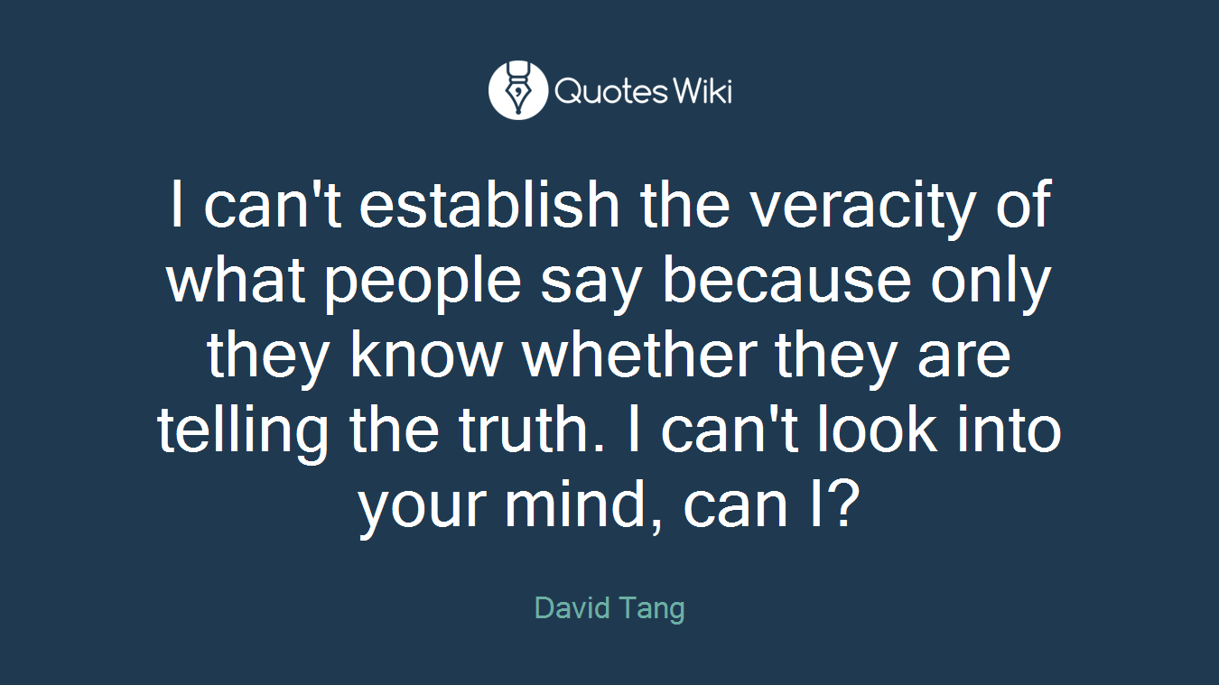 I can't establish the veracity of what people say because only they know whether they are telling the truth. I can't look into your mind, can I?
