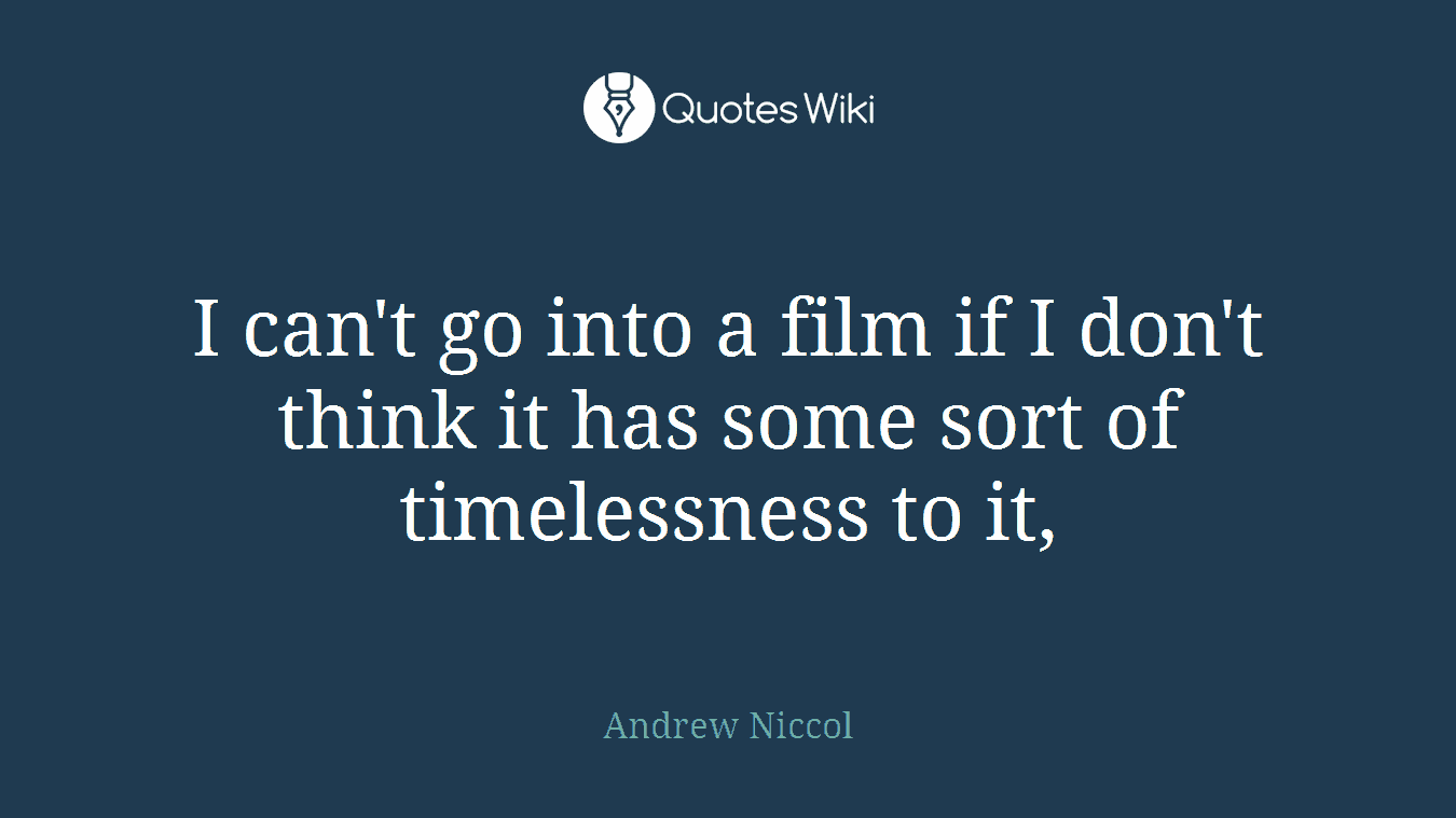 I can't go into a film if I don't think it has some sort of timelessness to it,