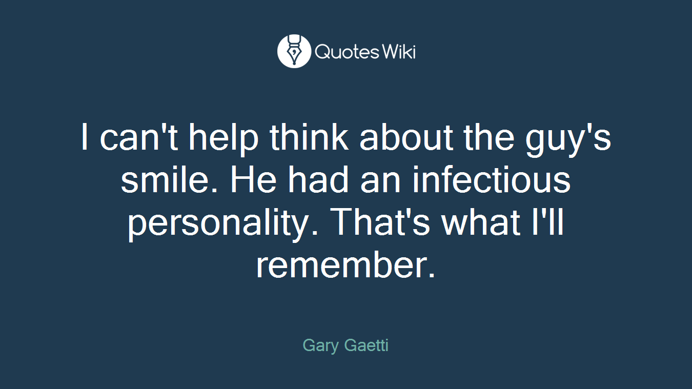 I can't help think about the guy's smile. He had an infectious personality. That's what I'll remember.
