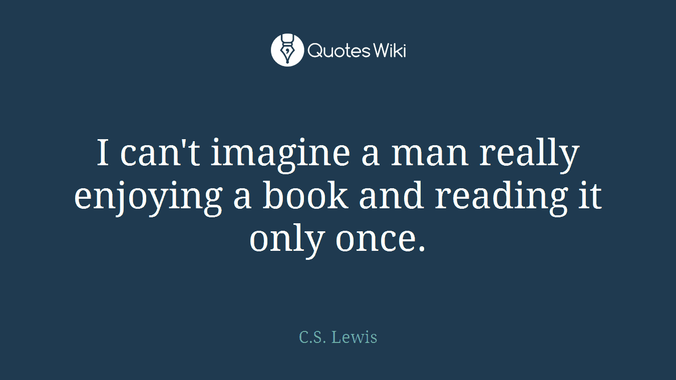 I can't imagine a man really enjoying a book and reading it only once.