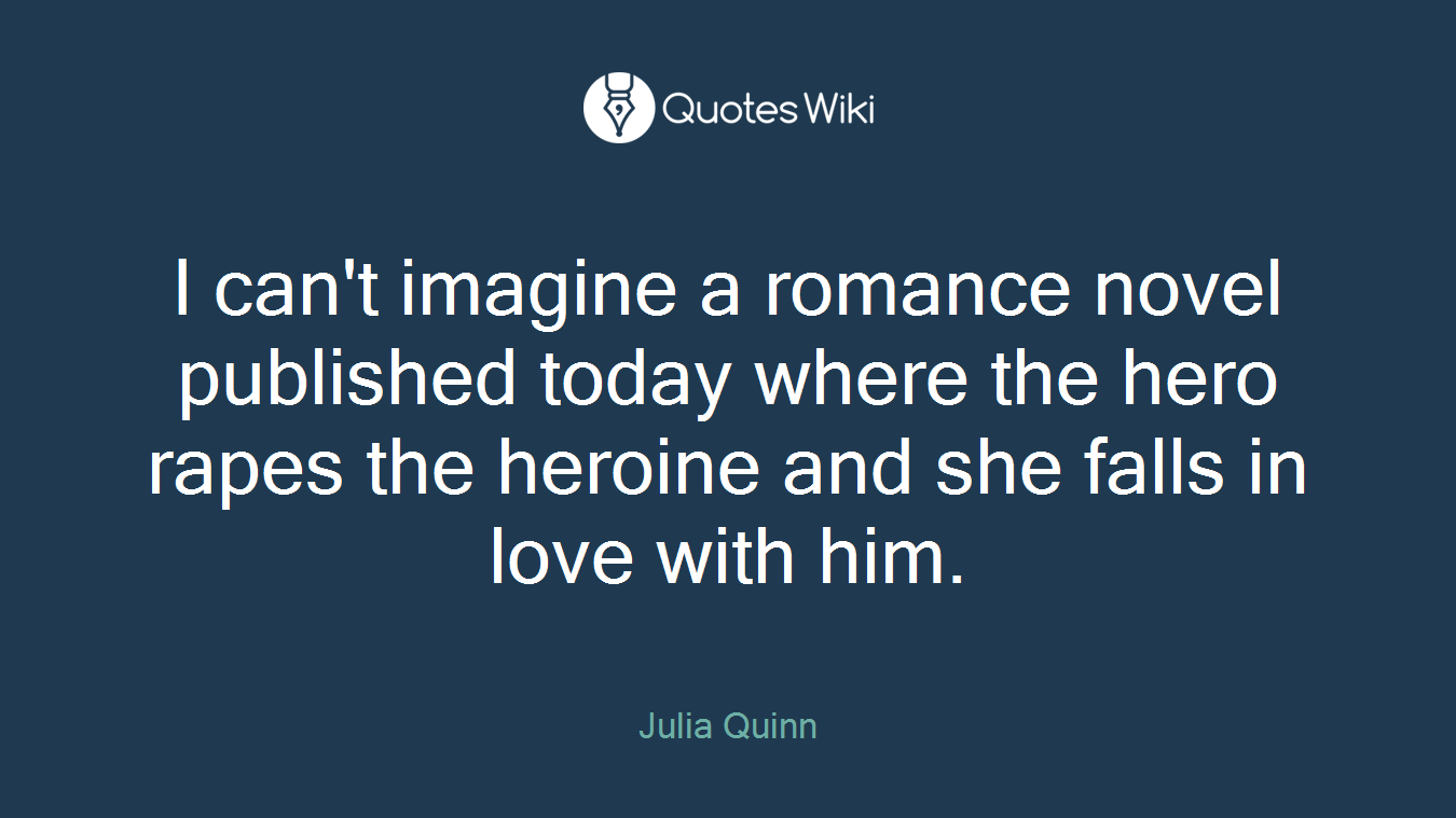 I can't imagine a romance novel published today where the hero rapes the heroine and she falls in love with him.