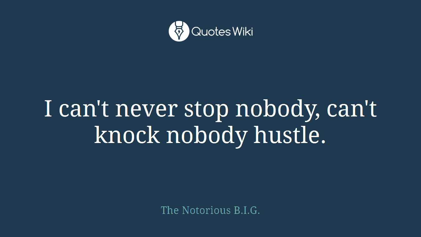 I can't never stop nobody, can't knock nobody hustle.