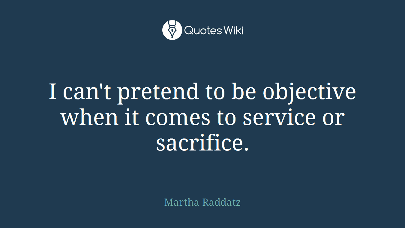 I can't pretend to be objective when it comes to service or sacrifice.